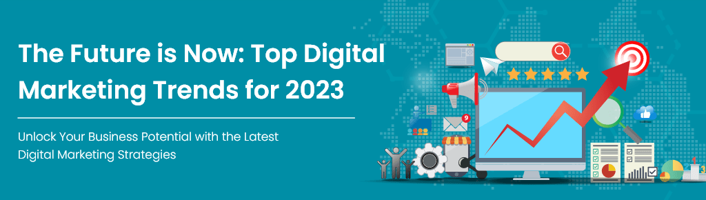 The Future is Now Top Digital Marketing Trends for 2023